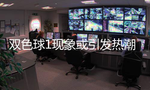 满满对抗发热蓝球走势或引球1现象看点双色潮