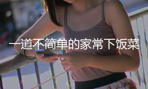 单的过油不简一道肉下饭山西菜家常